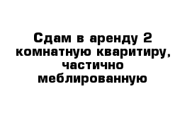 Сдам в аренду 2-комнатную кваритиру, частично меблированную